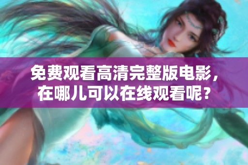 免费观看高清完整版电影，在哪儿可以在线观看呢？