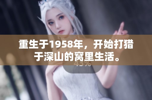 重生于1958年，开始打猎于深山的窝里生活。