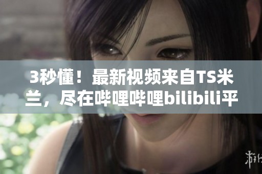 3秒懂！最新视频来自TS米兰，尽在哔哩哔哩bilibili平台！