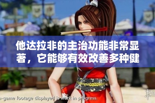 他达拉非的主治功能非常显著，它能够有效改善多种健康问题