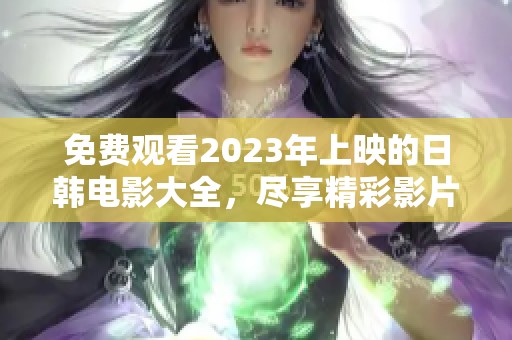免费观看2023年上映的日韩电影大全，尽享精彩影片时光