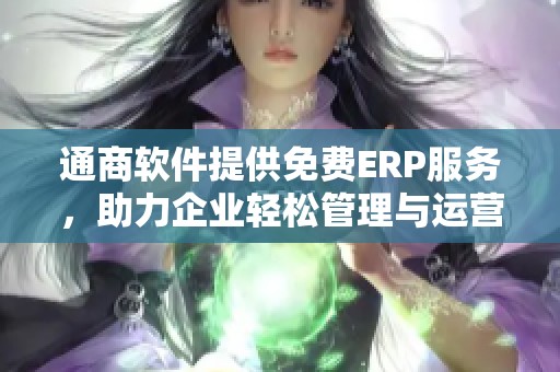 通商软件提供免费ERP服务，助力企业轻松管理与运营