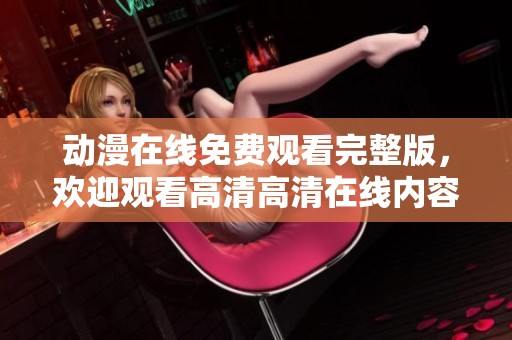 动漫在线免费观看完整版，欢迎观看高清高清在线内容！
