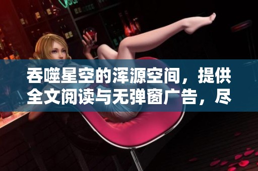 吞噬星空的浑源空间，提供全文阅读与无弹窗广告，尽请查阅TXT版本