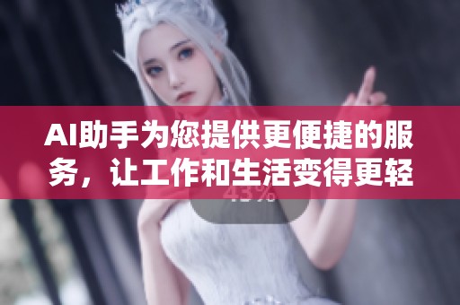 AI助手为您提供更便捷的服务，让工作和生活变得更轻松。