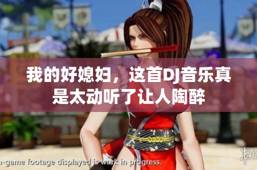 我的好媳妇，这首DJ音乐真是太动听了让人陶醉