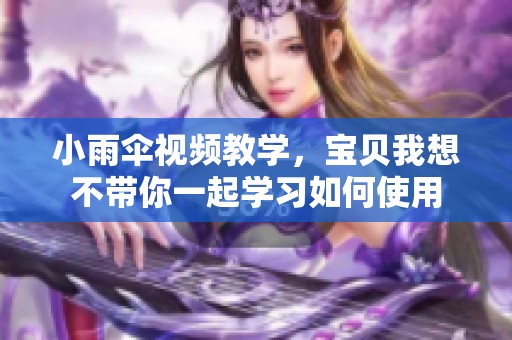 小雨伞视频教学，宝贝我想不带你一起学习如何使用