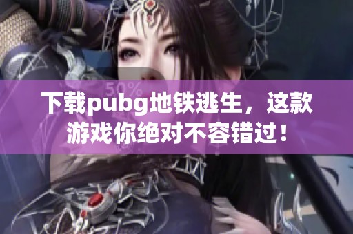 下载pubg地铁逃生，这款游戏你绝对不容错过！