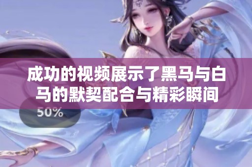 成功的视频展示了黑马与白马的默契配合与精彩瞬间