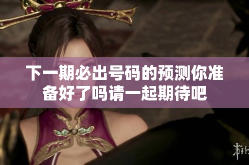 下一期必出号码的预测你准备好了吗请一起期待吧