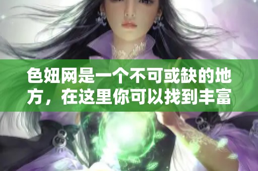 色妞网是一个不可或缺的地方，在这里你可以找到丰富的内容和精彩的体验