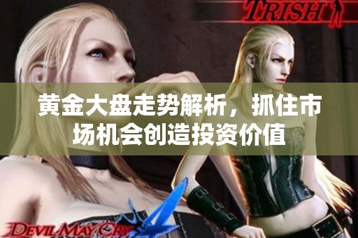 黄金大盘走势解析，抓住市场机会创造投资价值