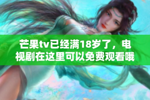 芒果tv已经满18岁了，电视剧在这里可以免费观看哦