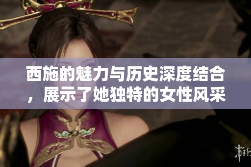 西施的魅力与历史深度结合，展示了她独特的女性风采与智慧