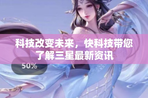 科技改变未来，快科技带您了解三星最新资讯