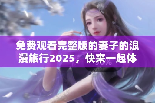 免费观看完整版的妻子的浪漫旅行2025，快来一起体验这段美好的旅程吧