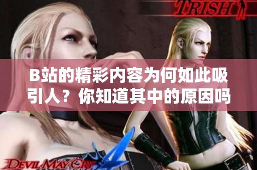 B站的精彩内容为何如此吸引人？你知道其中的原因吗？