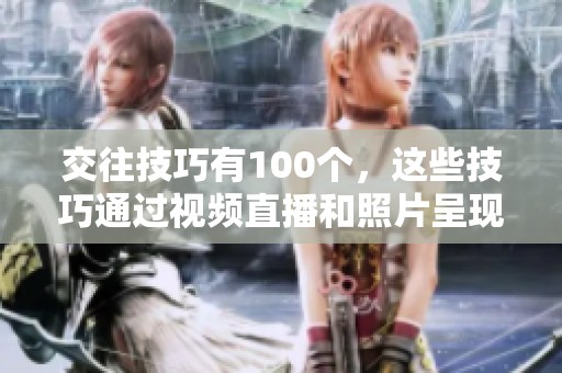 交往技巧有100个，这些技巧通过视频直播和照片呈现出来