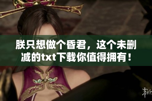 朕只想做个昏君，这个未删减的txt下载你值得拥有！