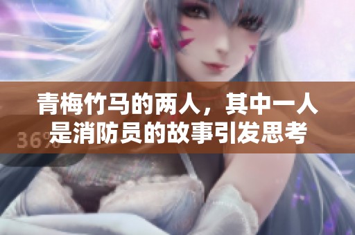 青梅竹马的两人，其中一人是消防员的故事引发思考