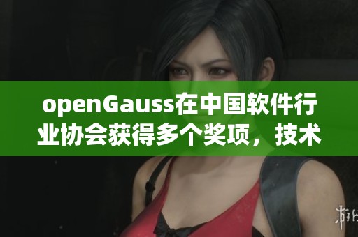 openGauss在中国软件行业协会获得多个奖项，技术升级再一次创造行业新高峰