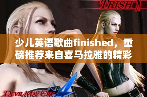少儿英语歌曲finished，重磅推荐来自喜马拉雅的精彩内容