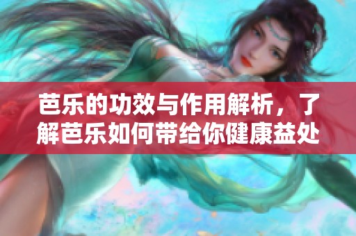 芭乐的功效与作用解析，了解芭乐如何带给你健康益处