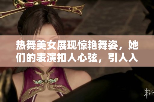 热舞美女展现惊艳舞姿，她们的表演扣人心弦，引人入胜。