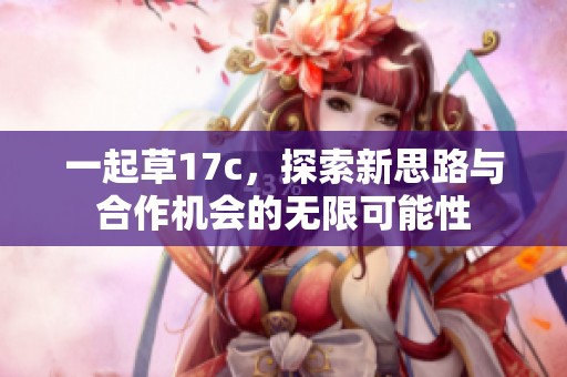 一起草17c，探索新思路与合作机会的无限可能性