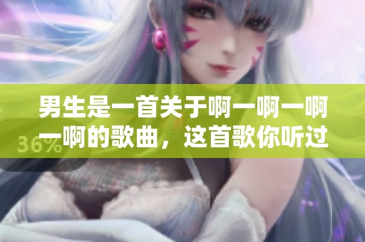 男生是一首关于啊一啊一啊一啊的歌曲，这首歌你听过吗