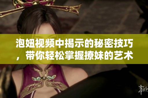 泡妞视频中揭示的秘密技巧，带你轻松掌握撩妹的艺术与方法
