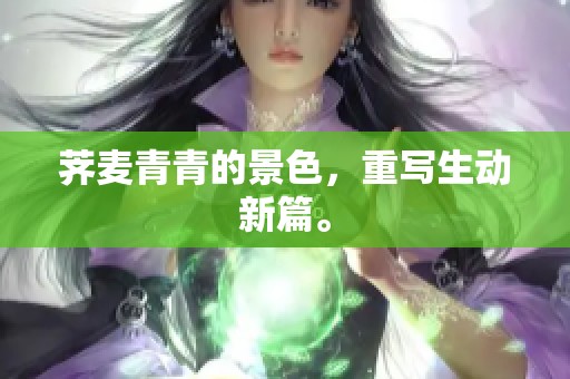 荠麦青青的景色，重写生动新篇。