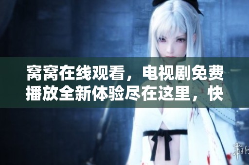 窝窝在线观看，电视剧免费播放全新体验尽在这里，快来观看吧！