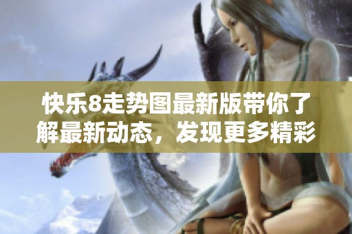 快乐8走势图最新版带你了解最新动态，发现更多精彩信息尽在其中