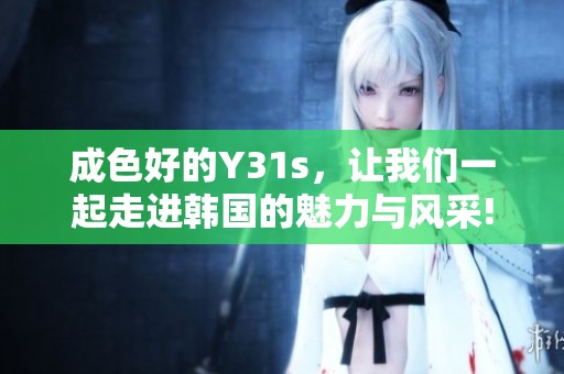成色好的Y31s，让我们一起走进韩国的魅力与风采!