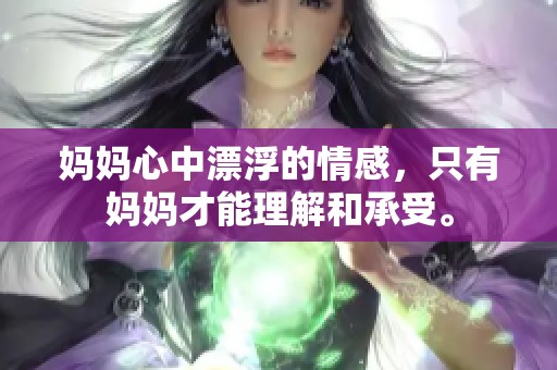 妈妈心中漂浮的情感，只有妈妈才能理解和承受。