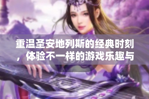 重温圣安地列斯的经典时刻，体验不一样的游戏乐趣与精彩故事