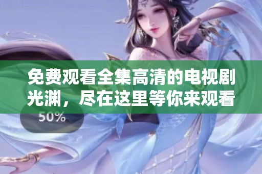 免费观看全集高清的电视剧光渊，尽在这里等你来观看！