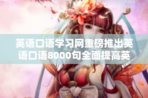 英语口语学习网重磅推出英语口语8000句全面提高英语口语能力
