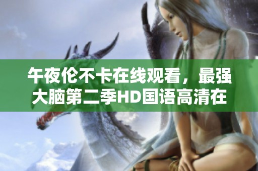 午夜伦不卡在线观看，最强大脑第二季HD国语高清在线观看的精彩瞬间在这里！