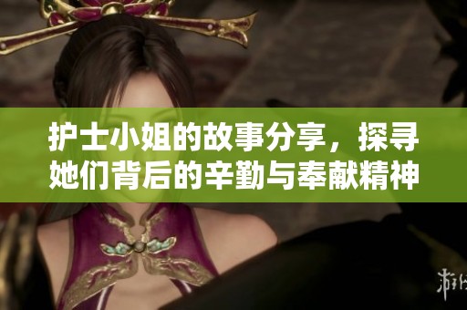 护士小姐的故事分享，探寻她们背后的辛勤与奉献精神