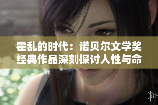 霍乱的时代：诺贝尔文学奖经典作品深刻探讨人性与命运