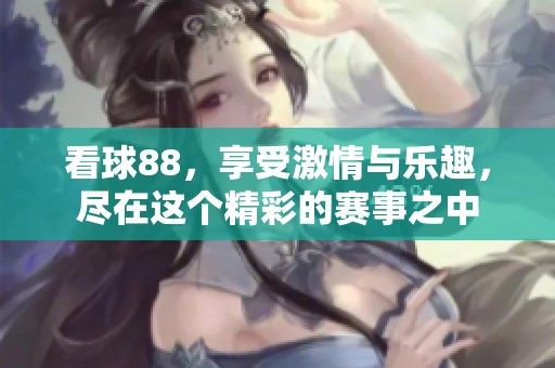 看球88，享受激情与乐趣，尽在这个精彩的赛事之中