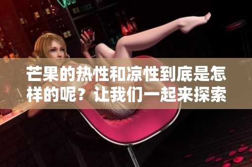 芒果的热性和凉性到底是怎样的呢？让我们一起来探索这个问题。