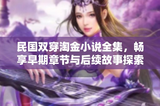 民国双穿淘金小说全集，畅享早期章节与后续故事探索李虾仁