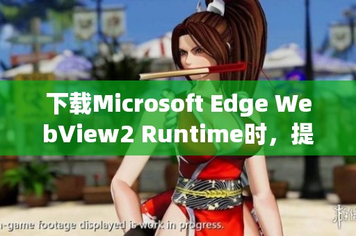 下载Microsoft Edge WebView2 Runtime时，提示版本不兼容的问题解决方案