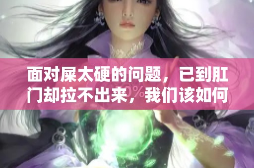 面对屎太硬的问题，已到肛门却拉不出来，我们该如何应对呢