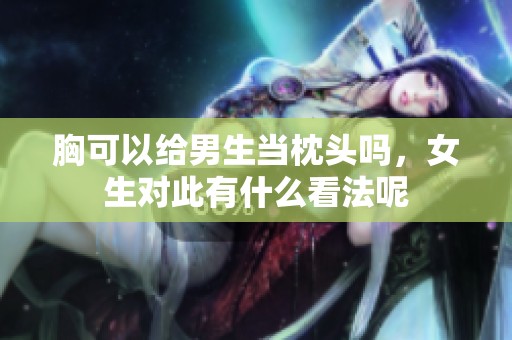 胸可以给男生当枕头吗，女生对此有什么看法呢