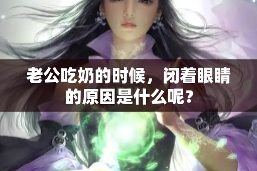 老公吃奶的时候，闭着眼睛的原因是什么呢？