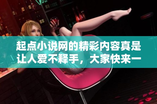 起点小说网的精彩内容真是让人爱不释手，大家快来一起畅游吧